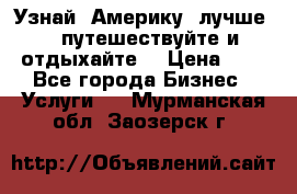   Узнай  Америку  лучше....путешествуйте и отдыхайте  › Цена ­ 1 - Все города Бизнес » Услуги   . Мурманская обл.,Заозерск г.